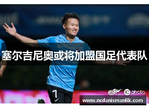 塞尔吉尼奥或将加盟国足代表队