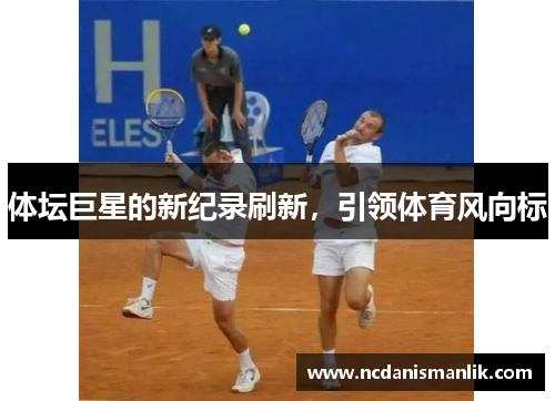 体坛巨星的新纪录刷新，引领体育风向标