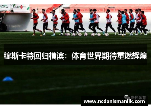 穆斯卡特回归横滨：体育世界期待重燃辉煌