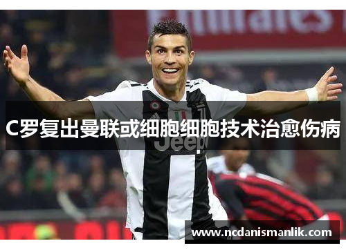 C罗复出曼联或细胞细胞技术治愈伤病