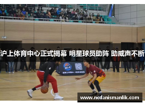 沪上体育中心正式揭幕 明星球员助阵 助威声不断